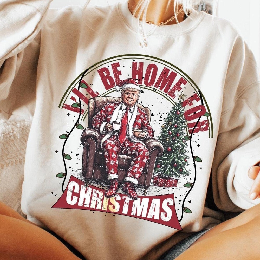 I'Ll Be Home For Christmas Shirt, Humorous Christmas Trump Shirt, Christmas Sweatshirt, Christmas Shirt For Women, Trump Sweatshirt Your Look, Your Rules