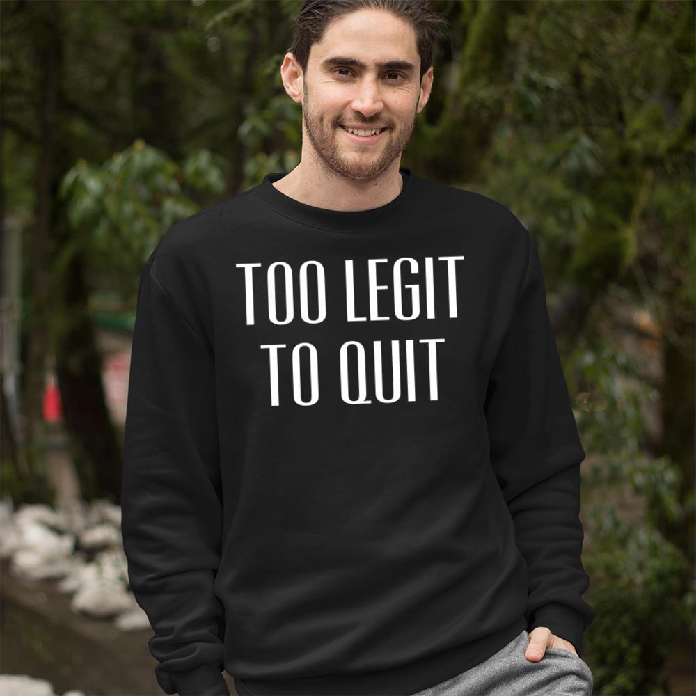 Too Legit To Quit Funny Quote T-Shirt Crewneck Sweatshirt
