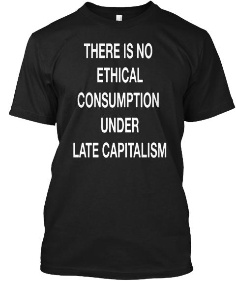 There Is No Ethical Consumption Unde …