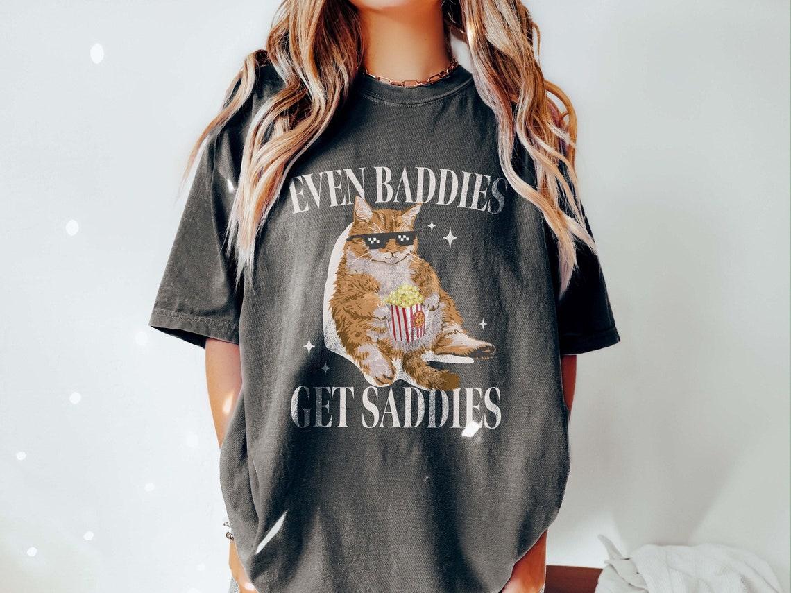 Even Baddies Get Saddies Funny Cat Meme Shirt Weirdcore Tee Ironic TShirts That Go Hard Mental Health Shirt Anxiety Depression ADHD