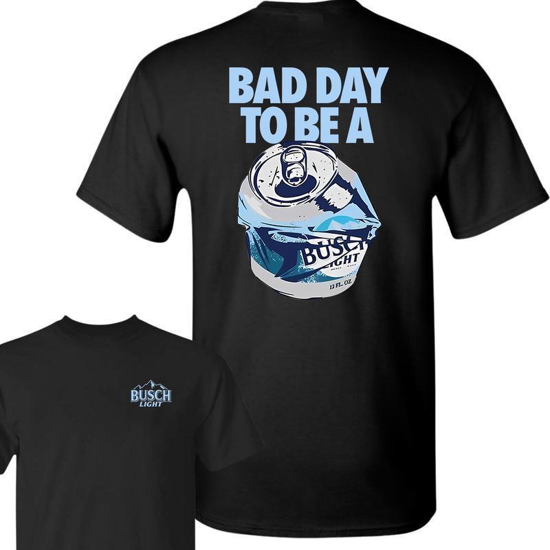 Bad Day to Be a Busch Light Front and Back T-Shirt – Sweatshirt- Hoodie