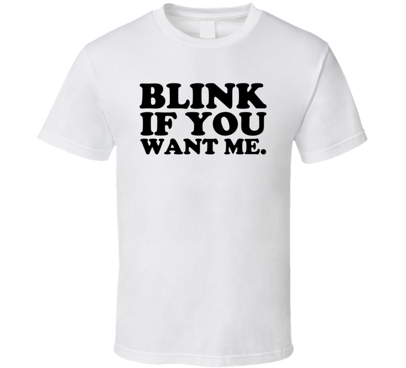 Shirt Ideas, Blink If You Want Me Da …