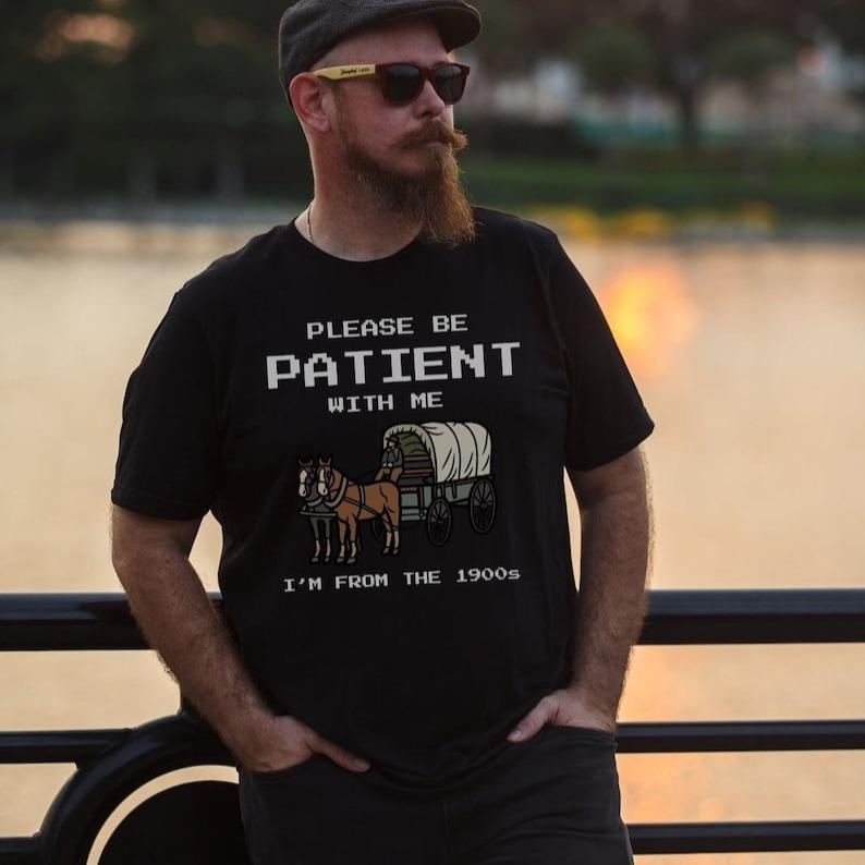 Please Be Patient with Me I’m from the 1900s Shirt Fathers Day Gift Shirt Adult Humor Tee Funny Men Tee Gag Gift Meme Shirt Oregon Trail Tee