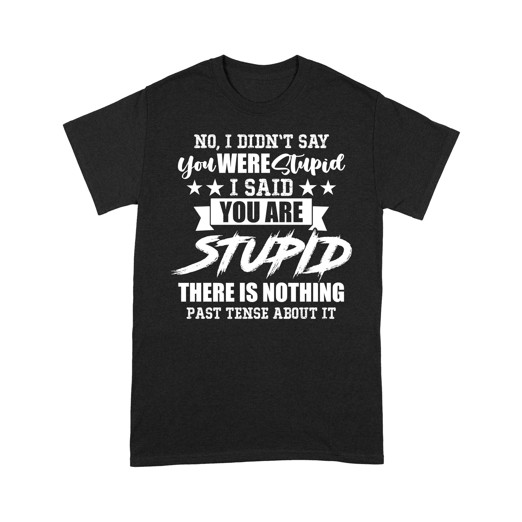 Quotes T-Shirt You Are Stupid T-Shirt - Best Gift For Men, Women - Print Shirt Multiple Size And Color