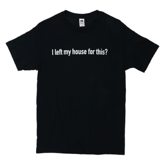 I Left My House For This T-Shirt Gra &hellip;