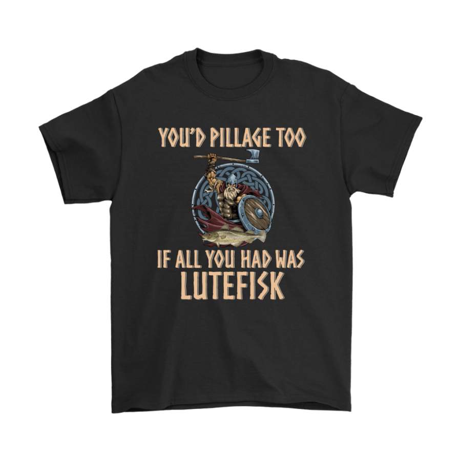You’d Pillage Too If All You Had Was Lutefisk Viking Shirts