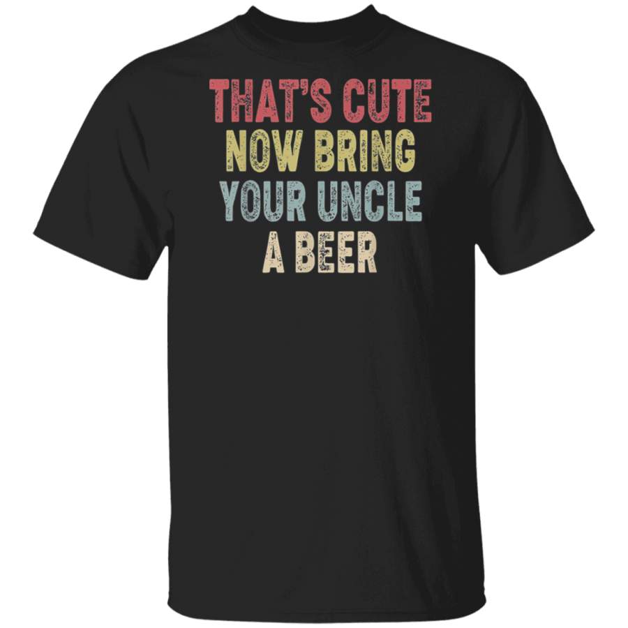 That’s Cute Now Bring Your Uncle A Beer Vintage T Shirt