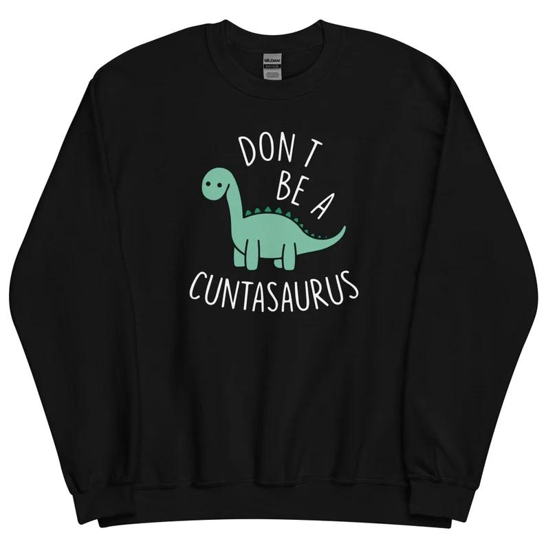 Don’t Be A Cuntasaurus Crewnec Shirt Sweatshirt Hoodie – Don’t Be A Cuntasaurus Dinosaur Funny Dinosaur Lover Classic Cotton