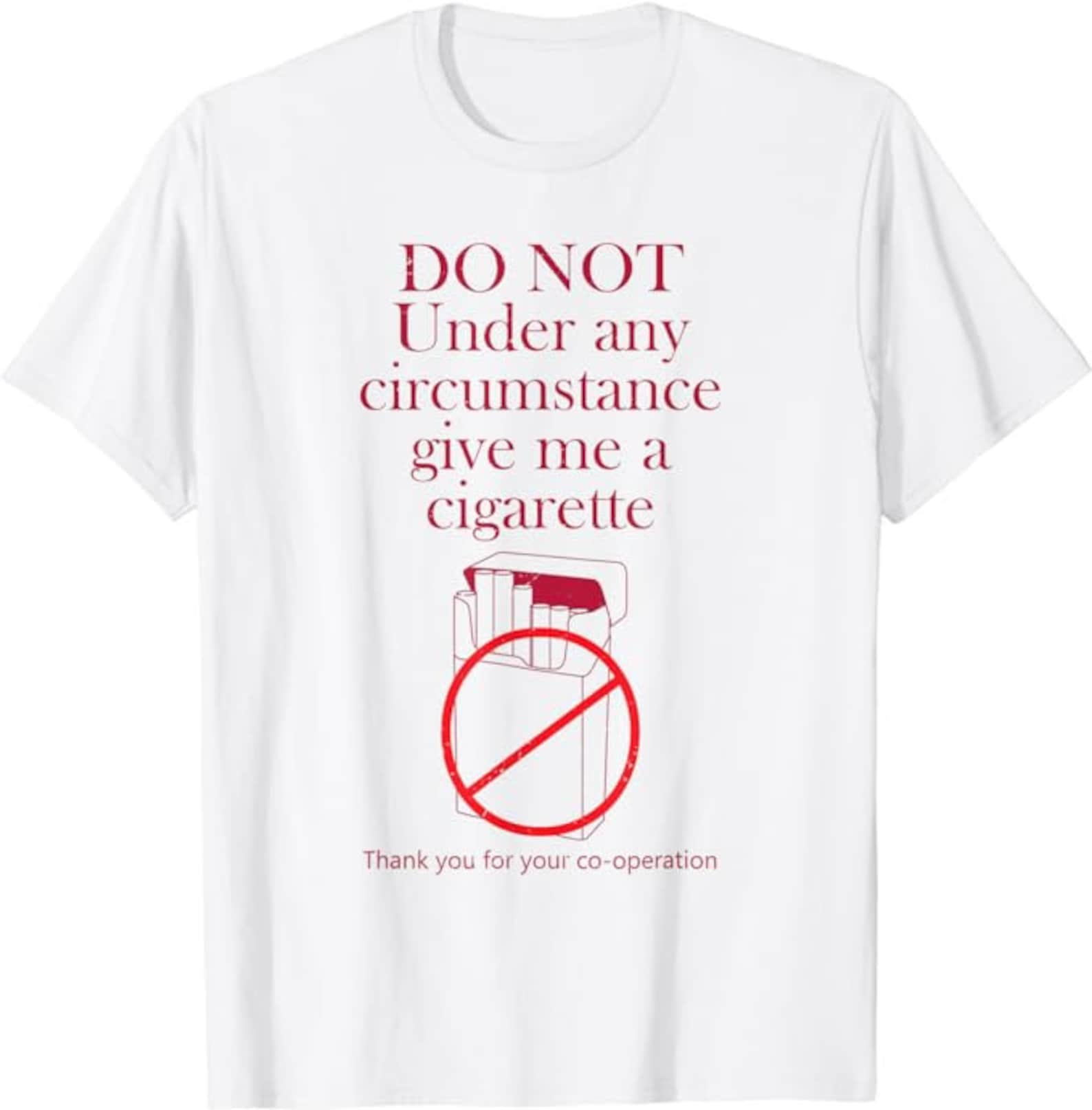 do not under any circumstance give me a cigarette shirt