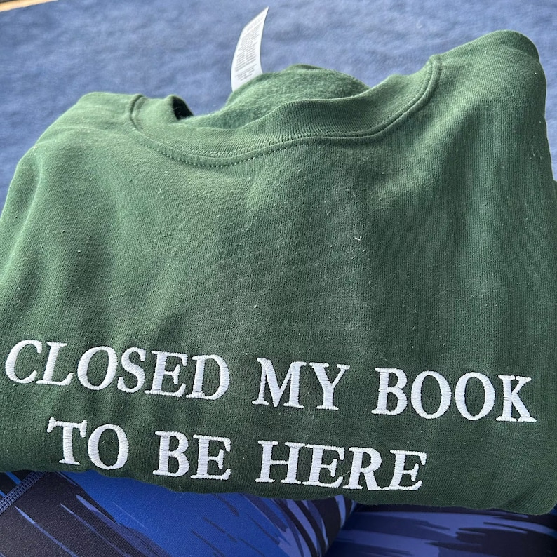 Embroidered I Closed My Book To Be Here Sweatshirt, Bookworm Sweatshirt, Librarian Sweatshirt, Bookish Gifts, Gift For Book Readers