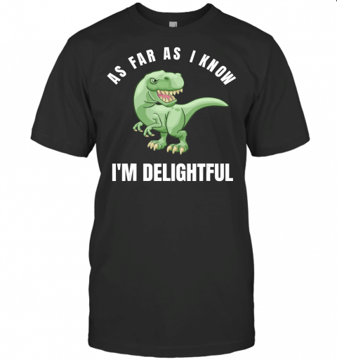 As Far As I Know Im Delightful Quote T Rex Dinosaur Sarcasm T Shirt