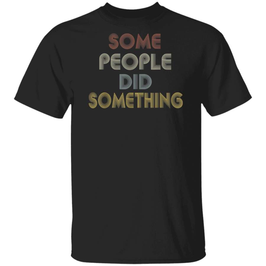 Some People Did Something Quote Vintage T Shirt