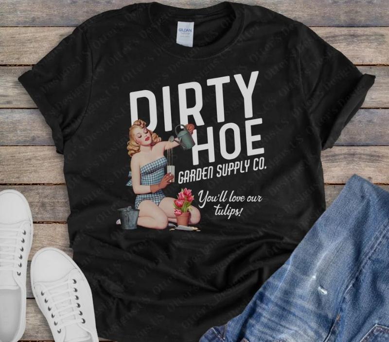 Dirty Hoe Garden Company Shirt II Youâll love the tulips