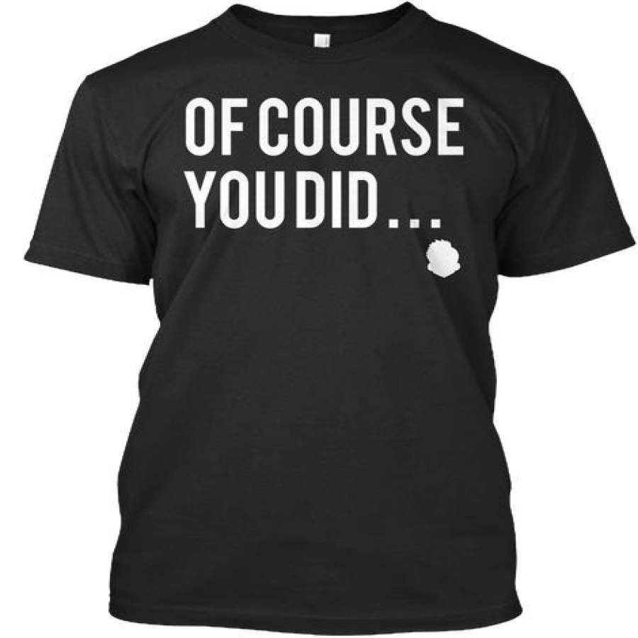 Of Course You Did Ultra Cotton Shirt